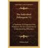 The Individual Delinquent V2: A Textbook of Diagnosis and Prognosis for All Concerned in Understanding Offenders
