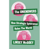 The Unknowers: How Strategic Ignorance Rules the World