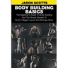 Body Building Basics: The Beginner's Guide to Body Building and the Simple Secrets to Build a Bigger Leaner and Stronger Body