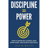 Discipline = Power: How to Master Self Control, Build Better Habits, and Achieve Your Goals