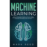 Machine Learning: The Ultimate Beginners Guide to Learn Machine Learning, Artificial Intelligence & Neural Networks Step-By-Step