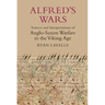 Alfred's Wars: Sources and Interpretations of Anglo-Saxon Warfare in the Viking Age