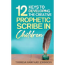 12 Keys to Developing the Creative Prophetic Scribe in Children