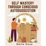 Self Mastery Through Conscious Autosuggestion