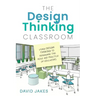 The Design Thinking Classroom: Using Design Thinking to Reimagine the Role and Practice of Educators