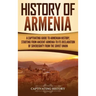 History of Armenia: A Captivating Guide to Armenian History, Starting from Ancient Armenia to Its Declaration of Sovereignty from the Soviet Union
