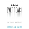 Atheist Overreach: What Atheism Can't Deliver