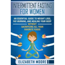 Intermittent Fasting for Women: An Essential Guide to Weight Loss, Fat-Burning, and Healing Your Body Without Sacrificing All Your Favorite Foods