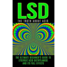 LSD: The Truth About Acid: The Ultimate Beginner's Guide to Lysergic Acid Diethylamide And Its Full Effects