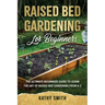 Raised Bed Gardening for Beginners: The Ultimate Beginner's Guide to Learn the Art of Raised Bed Gardening From A-Z