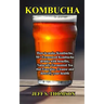 Kombucha: How to make Kombucha, 50+ Fermented Kombucha drinks with benefits, Naturally Fermented Tea that Energize, Cleanse and detoxify your health
