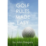 Golf Rules Made Easy: A Practical Guide to the Rules Most Frequently Encountered on the Golf Course