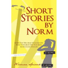 Short Stories by Norm: Stories That Will Make You Laugh, Cry, Warm Your Heart, Stir Your Mind, Maybe Change Your Life