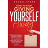 How To Stop Giving Yourself Away: Stop people-pleasing & doubting. Friendly guide to dealing with toxic relationships & gaslighting. Start living, hea