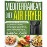 Mediterranean Diet Air Fryer Cookbook for Beginners: Easy, Delicious & Healthy Mediterranean Diet Recipes to Heal Your Body & Help You Lose Weight (30