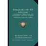 Bowlker's Art Of Angling: Containing Directions For Fly Fishing, Trolling, Making Artificial Flies, Etc. (1854)