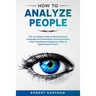 How to Analyze People: The Complete Guide to Reading Body Language and Nonverbal Communication. Learn Emotional Intelligence Skills to Speed Read Peop