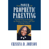 The Power of Prophetic Parenting: Practical Tools and Strategies for Parents to Partner With God in Raising Children