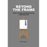 Beyond the Frame: What Art Taught Me About Business, Leadership, and Life: Beyond the Frame reveals how creativity-often seen as an artistic pursuit-i
