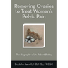 Removing Ovaries to Treat Women's Pelvic Pain: The Biography of Dr. Robert Battey