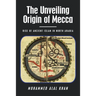 The Unveiling Origin of Mecca: Rise of Ancient Islam in North Arabia