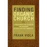 Finding Organic Church: A Comprehensive Guide to Starting and Sustaining Authentic Christian Communities
