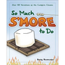 So Much s'More to Do: Over 50 Variations of the Campfire Classic