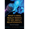 What a Man Really Wants to Say About Relationships: Revised and Unapologetic