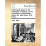 Letters Addressed to the Volunteers of Ireland, on the Subject of a Parliamentary Reform. by John Jebb, M.D. F.R.S.