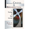 Between Cross and Resurrection: A Theology of Holy Saturday