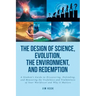 The Design of Science, Evolution, the Environment, and Redemption: A Student's Guide to Discovering, Defending, and Measuring the Usefulness and Truth