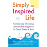 Simply an Inspired Life: Consciously Choosing Unbounded Happiness in Good Times & Bad
