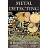Metal Detecting: A Beginner's Guide: to Mastering the Greatest Hobby In the World