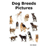 Dog Breeds Pictures: Over 100 Breeds Including Chihuahua, Pug, Bulldog, German Shepherd, Maltese, Beagle, Rottweiler, Dachshund, Golden Ret