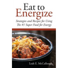 Eat to Energize: Strategies and Recipes for Using The #1 Super Food for Energy