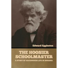 The Hoosier Schoolmaster: A Story of Backwoods Life in Indiana