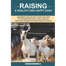Raising A Healthy And Happy Goat: A beginner Guide on How to raise your goat in Your Backyard or on a Small Farm for meat, milk, business and more (Ra