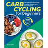 Carb Cycling for Beginners: Recipes and Exercises to Lose Weight and Build Muscle