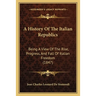 A History Of The Italian Republics: Being A View Of The Rise, Progress, And Fall Of Italian Freedom (1847)