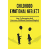 Childhood Emotional Neglect: How To Recognize And Overcome Childhood Emotional Neglect: Social-Emotional Well-Being