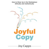 Joyful Copy: How to Show Up in the Marketplace Ethically and Authentically