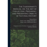 The Taxidermist's Manual, or, The Art of Collecting, Preparing, and Preserving Objects of Natural History: Designed for the Use of Travellers, Conserv