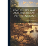 King Philip's War, and Witchcraft in New England