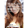 38 Hair Loss Preventing Meal Recipes: Start Eating Foods Rich in Hair Growing Vitamins and Minerals to Prevent Losing Your Hair