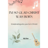 I'm so glad Christ was born: Celebrating who you're in Christ