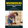Woodworking: Easy and Affordable Indoor & Outdoor Projects (A Step-by-step Beginner's Guide to Woodworking and Its Techniques)