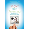 Regret Free Parenting: Raise Good Kids and Know You're Doing It Right