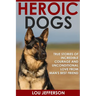 Heroic Dogs: True Stories of Incredible Courage and Unconditional Love from Man's Best Friend
