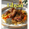 The Libyan Home Cook: Explore the Delights of Libyan Cuisine - A Mediterranean Cookbook with 100+ Recipes and Stunning Pictures