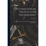 Automation in Production Engineering; a Practical Guide to Automatic Production and Gauging in Machine Shops